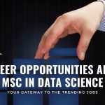 Career Opportunities after MSc Data Science:  Your Gateway to the Trending Jobs